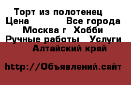 Торт из полотенец. › Цена ­ 2 200 - Все города, Москва г. Хобби. Ручные работы » Услуги   . Алтайский край